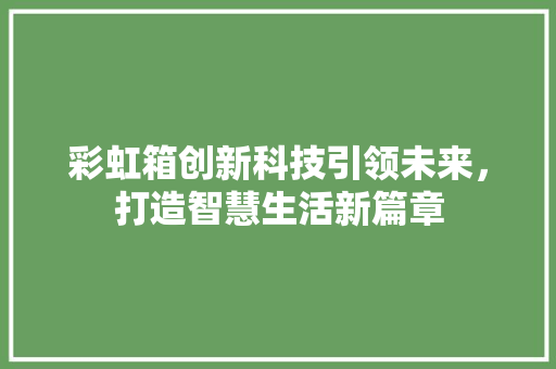 彩虹箱创新科技引领未来，打造智慧生活新篇章