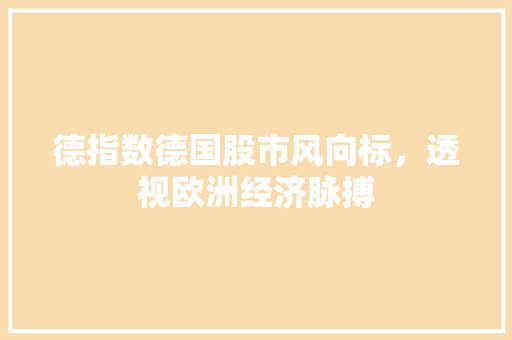 德指数德国股市风向标，透视欧洲经济脉搏