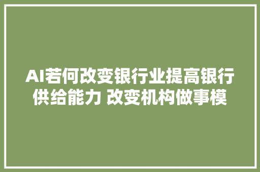 AI若何改变银行业提高银行供给能力 改变机构做事模式