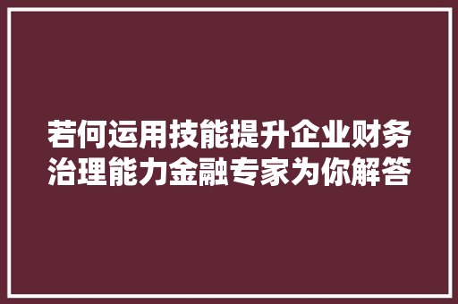 若何运用技能提升企业财务治理能力金融专家为你解答