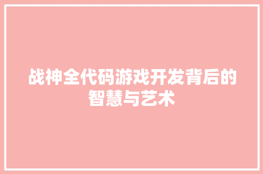 战神全代码游戏开发背后的智慧与艺术