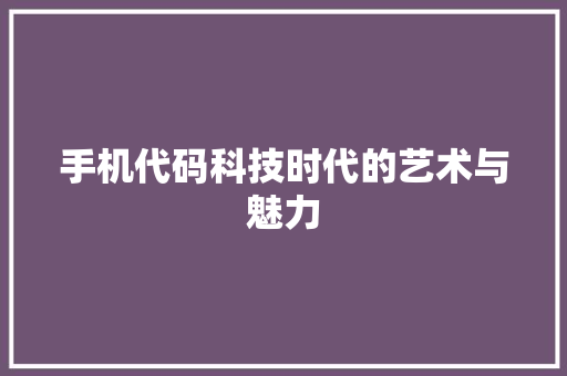 手机代码科技时代的艺术与魅力