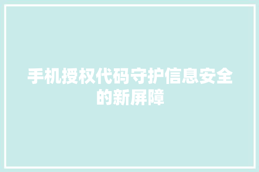 手机授权代码守护信息安全的新屏障