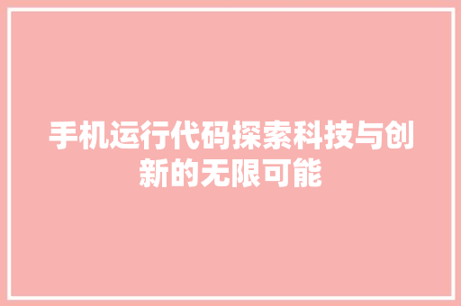 手机运行代码探索科技与创新的无限可能