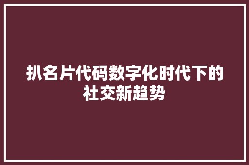 扒名片代码数字化时代下的社交新趋势