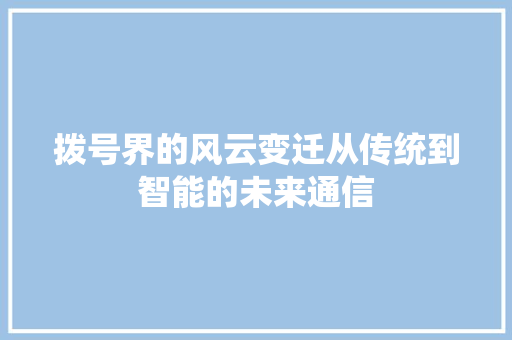 拨号界的风云变迁从传统到智能的未来通信