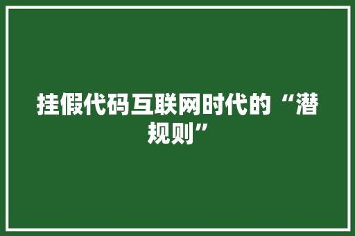 挂假代码互联网时代的“潜规则”