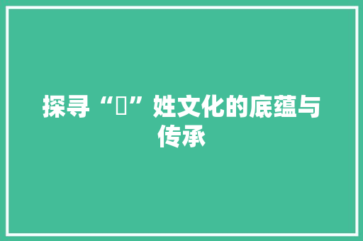 探寻“婍”姓文化的底蕴与传承