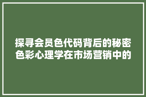 探寻会员色代码背后的秘密色彩心理学在市场营销中的应用