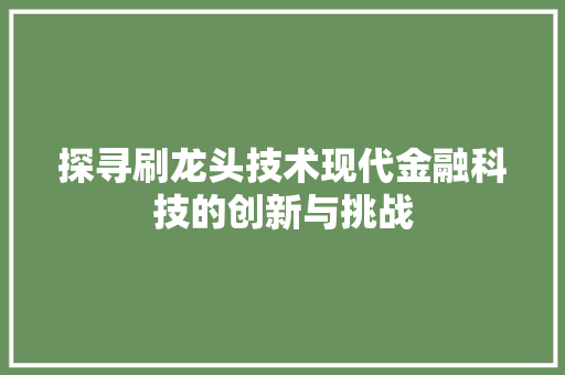 探寻刷龙头技术现代金融科技的创新与挑战