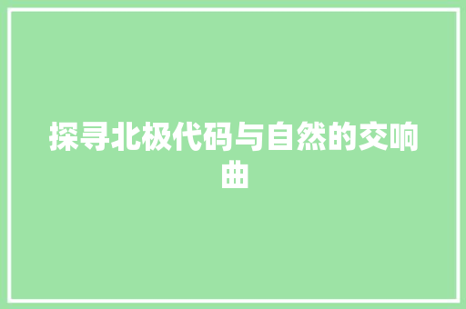 探寻北极代码与自然的交响曲