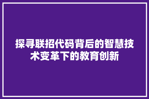 探寻联招代码背后的智慧技术变革下的教育创新