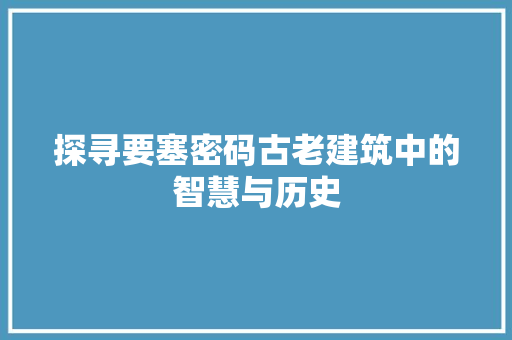 探寻要塞密码古老建筑中的智慧与历史