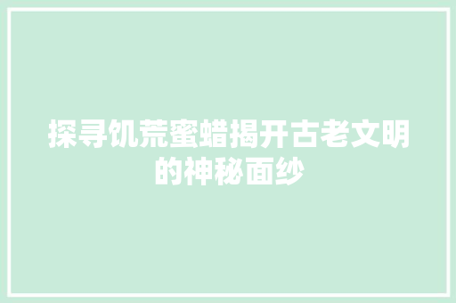 探寻饥荒蜜蜡揭开古老文明的神秘面纱