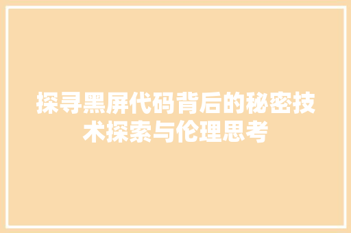 探寻黑屏代码背后的秘密技术探索与伦理思考