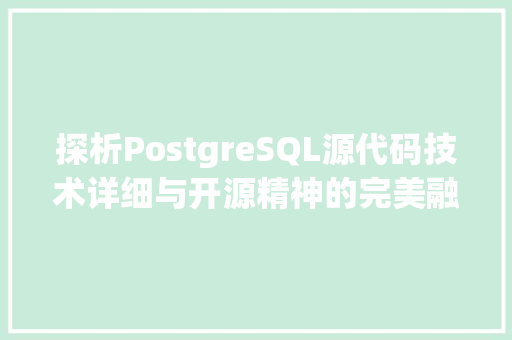 探析PostgreSQL源代码技术详细与开源精神的完美融合