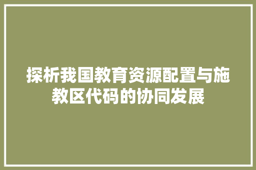 探析我国教育资源配置与施教区代码的协同发展