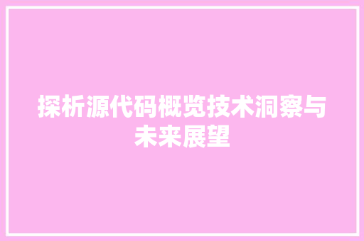 探析源代码概览技术洞察与未来展望