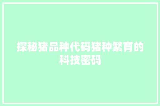 探秘猪品种代码猪种繁育的科技密码