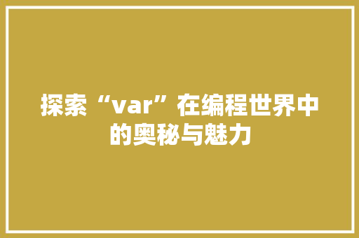 探索“var”在编程世界中的奥秘与魅力