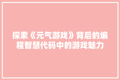 探索《元气游戏》背后的编程智慧代码中的游戏魅力