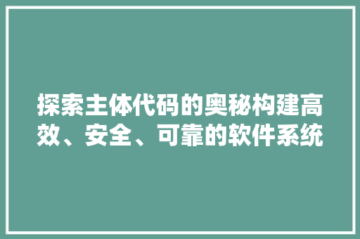 探索主体代码的奥秘构建高效、安全、可靠的软件系统