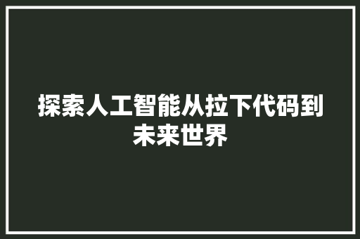 探索人工智能从拉下代码到未来世界