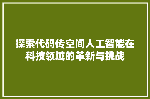 探索代码传空间人工智能在科技领域的革新与挑战