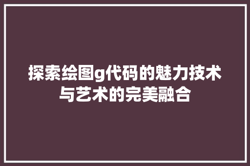 探索绘图g代码的魅力技术与艺术的完美融合