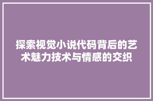 探索视觉小说代码背后的艺术魅力技术与情感的交织