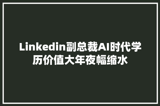 Linkedin副总裁AI时代学历价值大年夜幅缩水