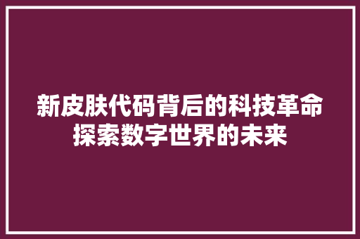 新皮肤代码背后的科技革命探索数字世界的未来