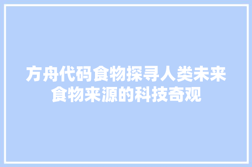 方舟代码食物探寻人类未来食物来源的科技奇观