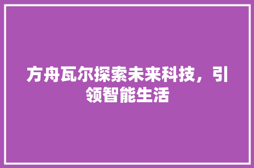 方舟瓦尔探索未来科技，引领智能生活