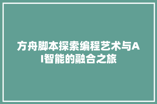 方舟脚本探索编程艺术与AI智能的融合之旅