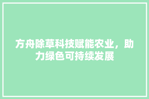 方舟除草科技赋能农业，助力绿色可持续发展