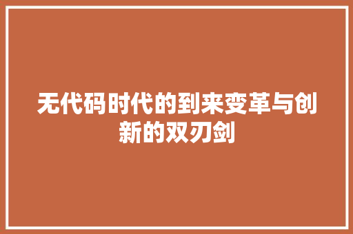 无代码时代的到来变革与创新的双刃剑