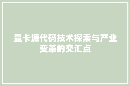 显卡源代码技术探索与产业变革的交汇点