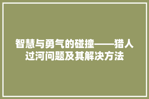 智慧与勇气的碰撞——猎人过河问题及其解决方法