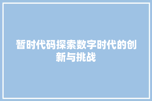 暂时代码探索数字时代的创新与挑战