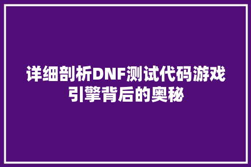 详细剖析DNF测试代码游戏引擎背后的奥秘