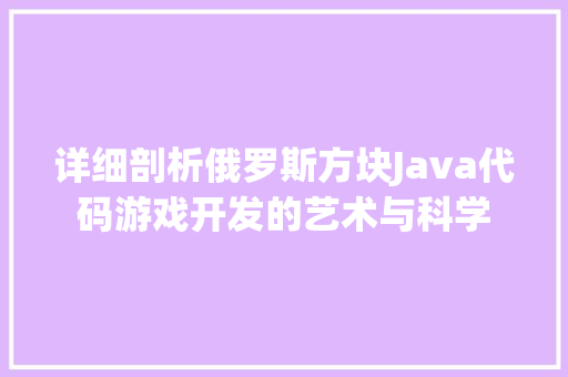 详细剖析俄罗斯方块Java代码游戏开发的艺术与科学