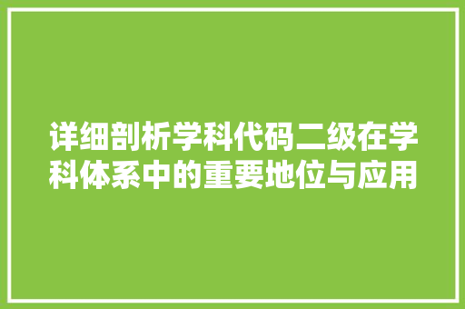 详细剖析学科代码二级在学科体系中的重要地位与应用价值