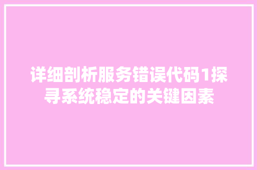 详细剖析服务错误代码1探寻系统稳定的关键因素