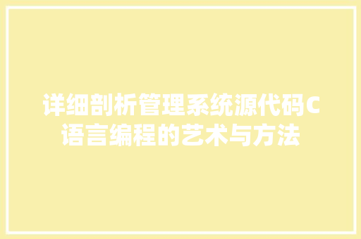 详细剖析管理系统源代码C语言编程的艺术与方法