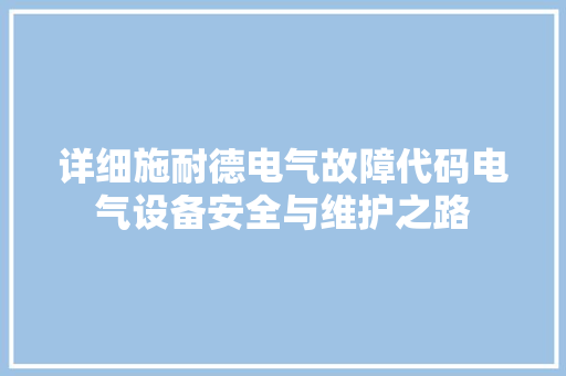 详细施耐德电气故障代码电气设备安全与维护之路