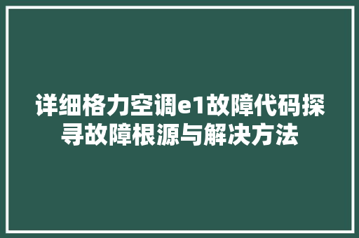 详细格力空调e1故障代码探寻故障根源与解决方法