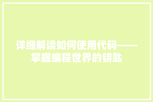 详细解读如何使用代码——掌握编程世界的钥匙