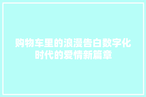 购物车里的浪漫告白数字化时代的爱情新篇章