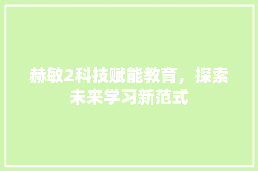 赫敏2科技赋能教育，探索未来学习新范式